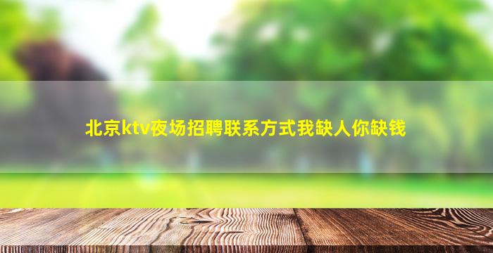 北京ktv夜场招聘联系方式我缺人你缺钱